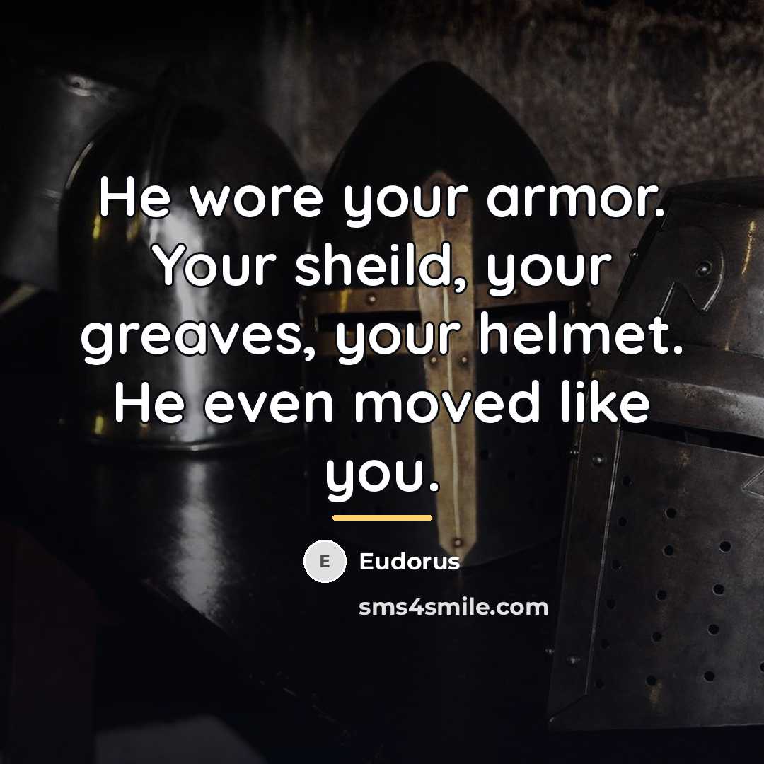 “He wore your armor. Your sheild, your greaves, your helmet.…” quote by Eudorus