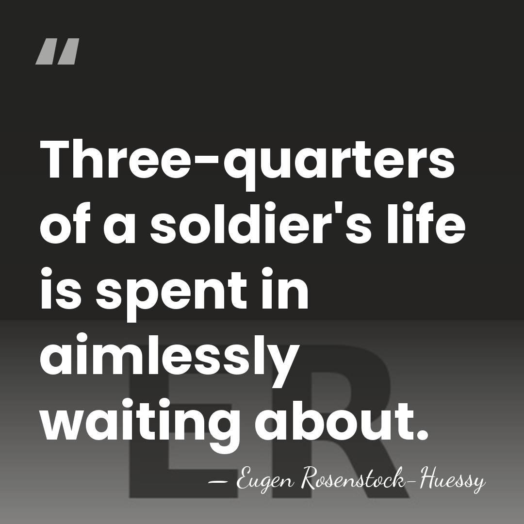 Three-quarters of a soldier's life is spent in aimlessly waiting about. - Eugen Rosenstock-Huessy