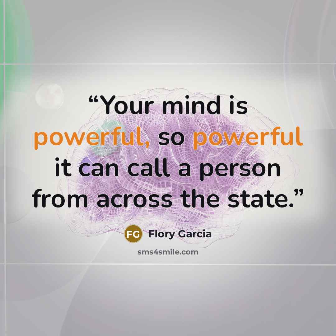 “Your mind is powerful, so powerful it can call a person from across the state.” quote by Flory Garcia