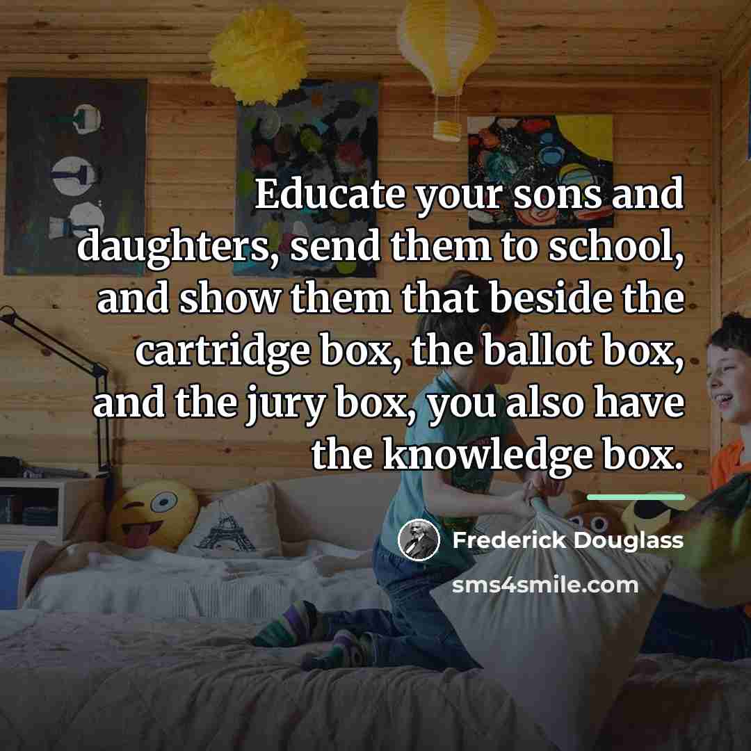 “Educate your sons and daughters, send them to school, and…” quote by Frederick Douglass
