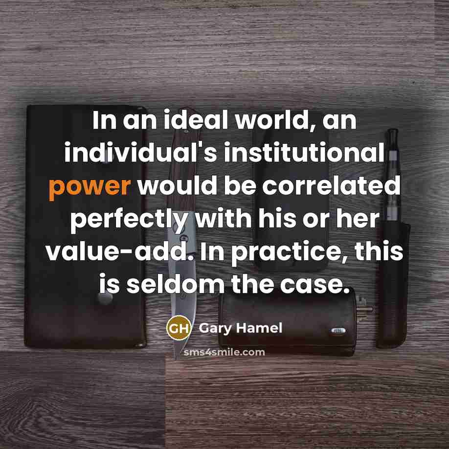“In an ideal world, an individual's institutional power would be…” quote by Gary Hamel