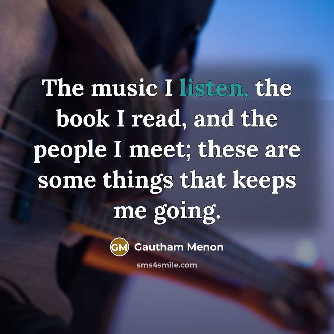 “The music I listen, the book I read, and the…” quote by Gautham Menon
