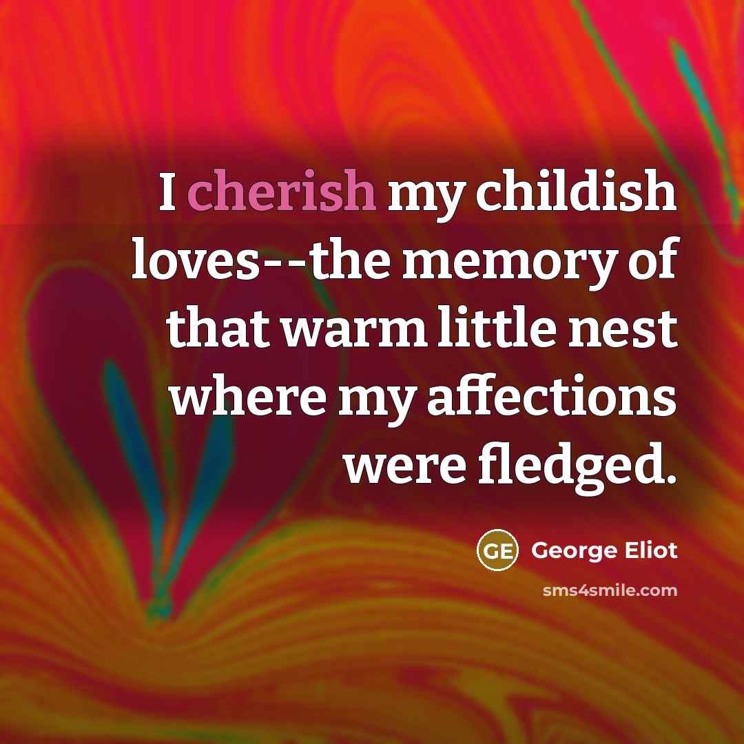 “I cherish my childish loves--the memory of that warm little…” quote by George Eliot