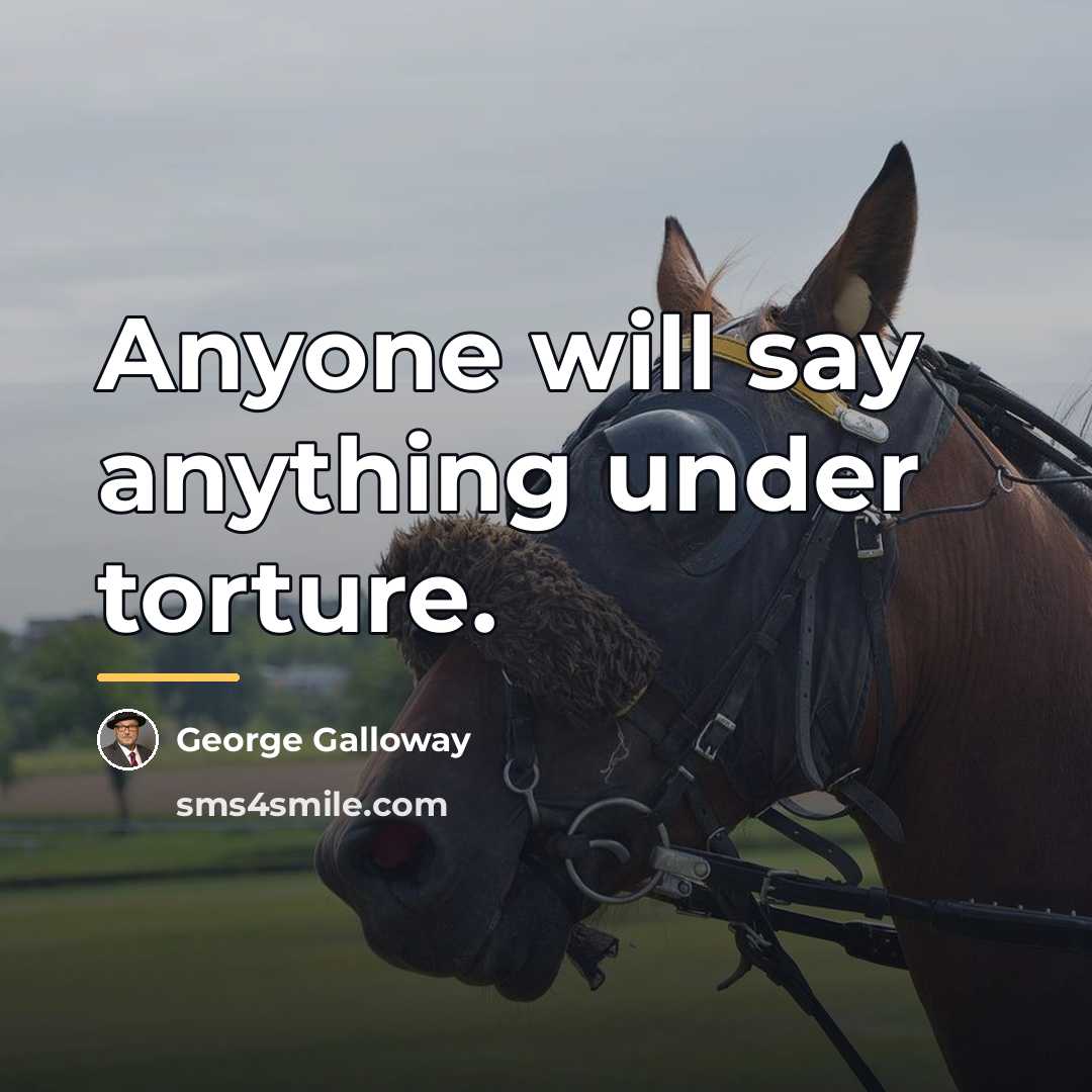 “Anyone will say anything under torture.…” quote by George Galloway