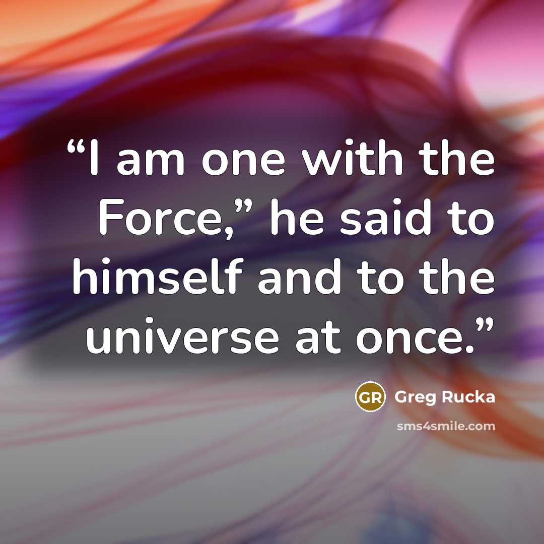 “I am one with the Force,” he said to himself and to the universe at once.” quote by Greg Rucka
