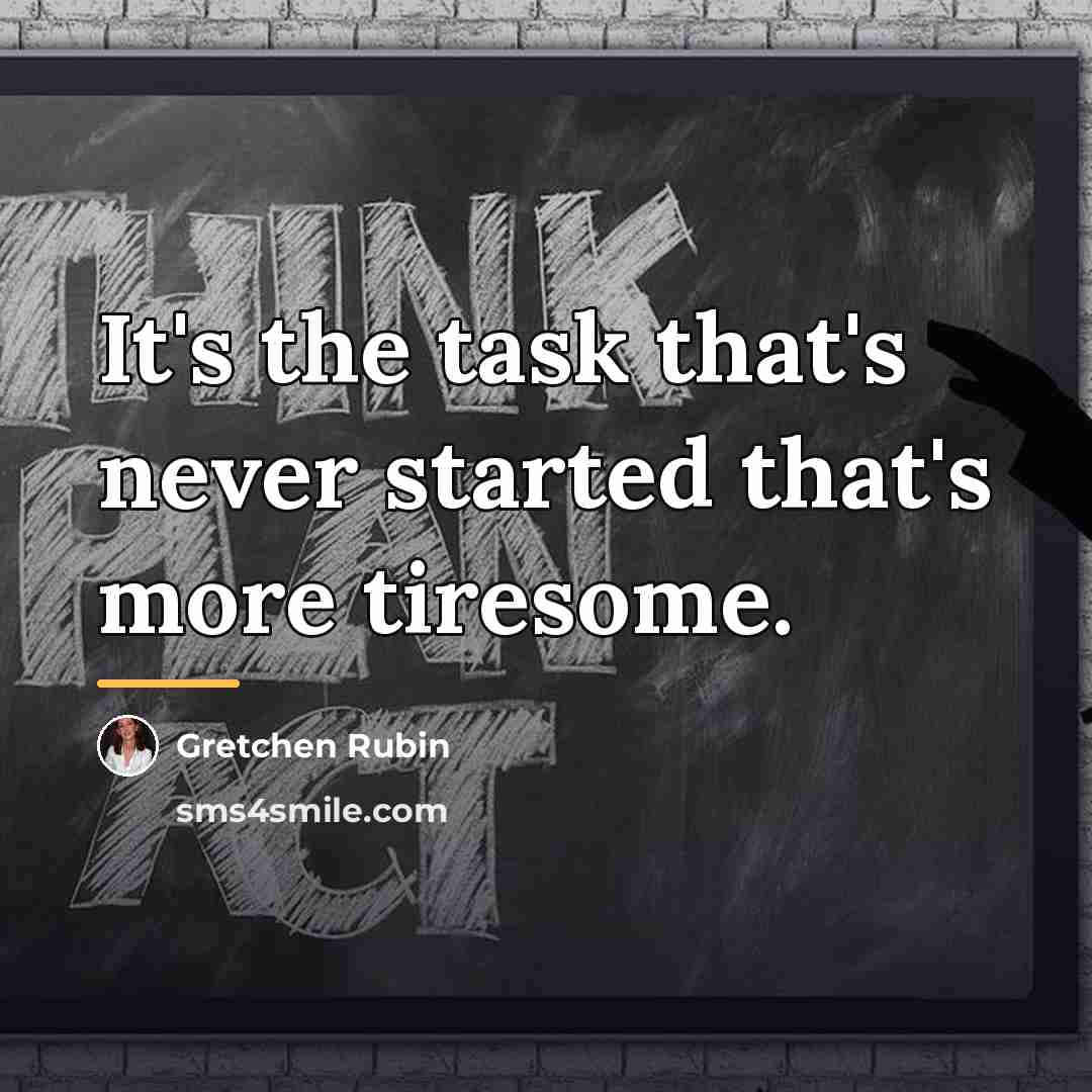 “It's the task that's never started that's more tiresome.…” quote by Gretchen Rubin