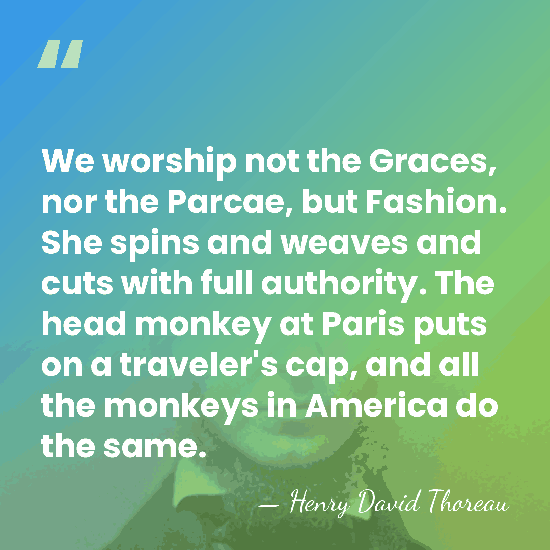We worship not the Graces, nor the Parcae, but Fashion. She spins&hellip; - Henry David Thoreau