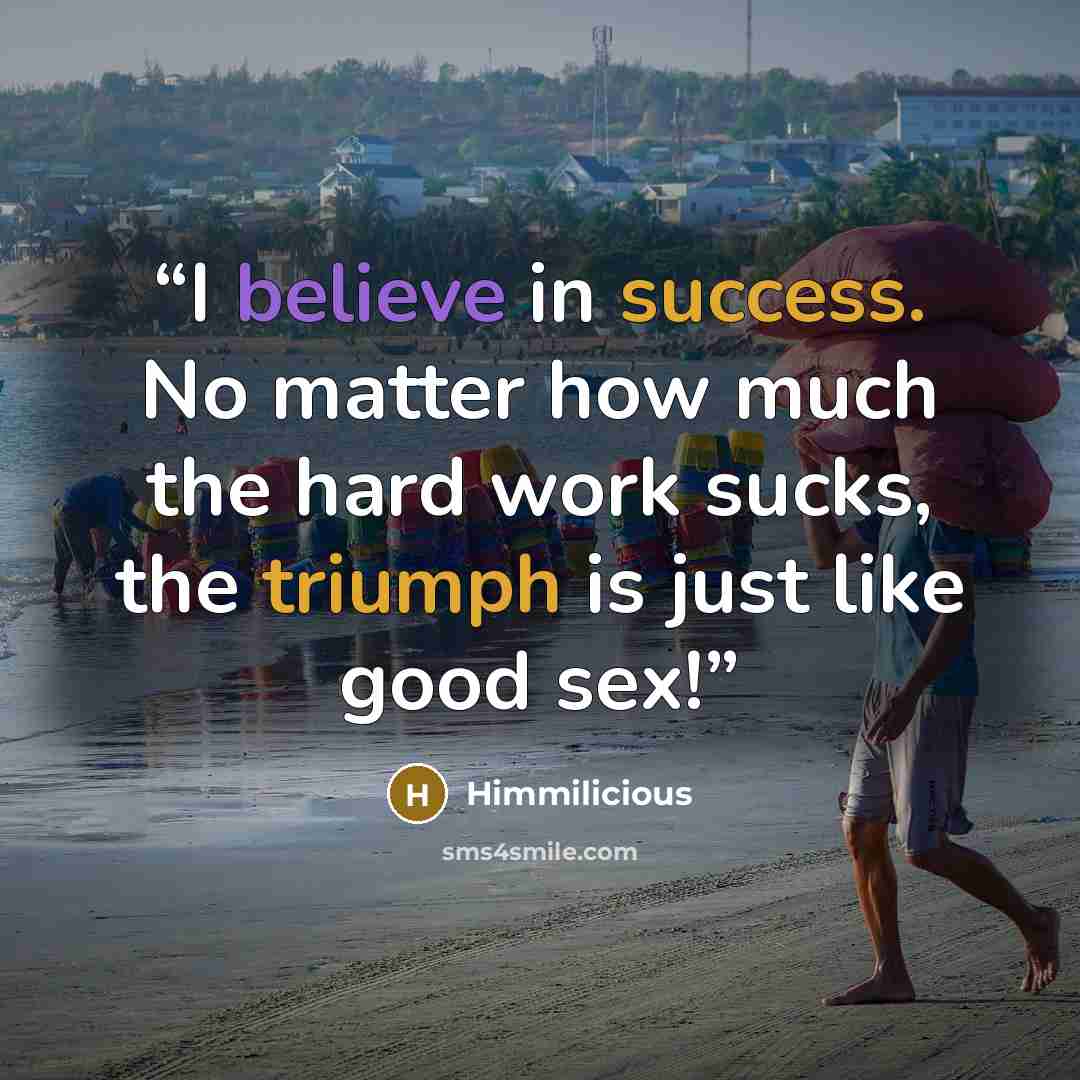 “I believe in success. No matter how much the hard work sucks, the triumph is just like good sex!” quote by Himmilicious