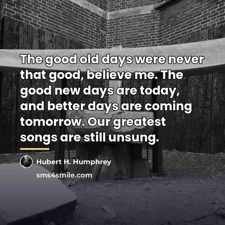 “The good old days were never that good, believe me.…” quote by Hubert H. Humphrey