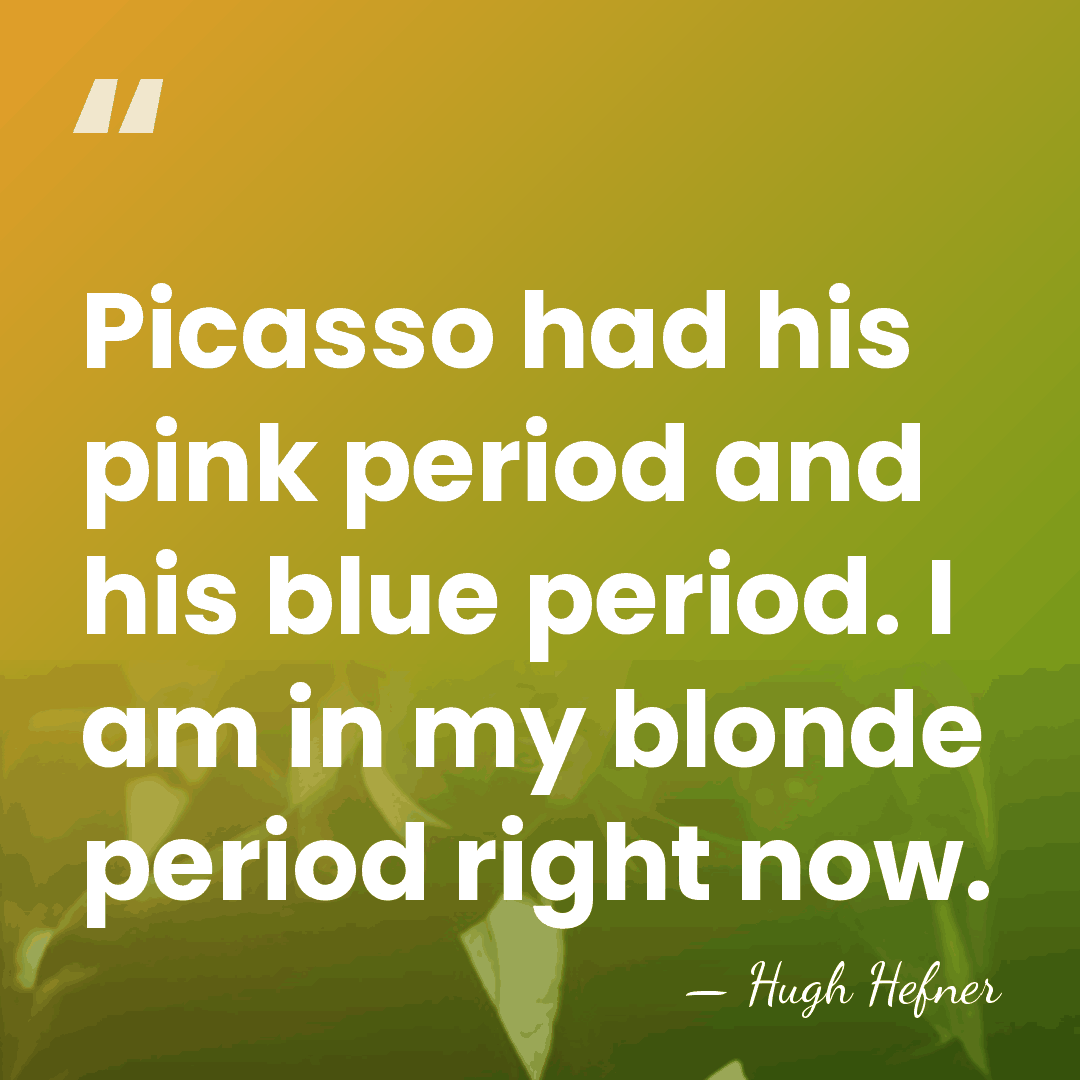 Picasso had his pink period and his blue period. I am in&hellip; - Hugh Hefner