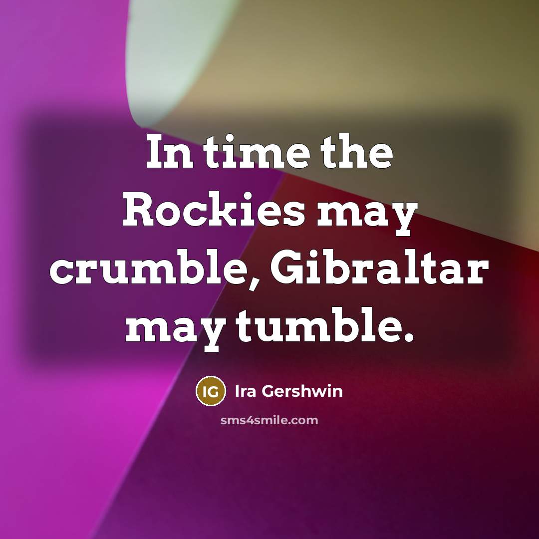 “In time the Rockies may crumble, Gibraltar may tumble.…” quote by Ira Gershwin