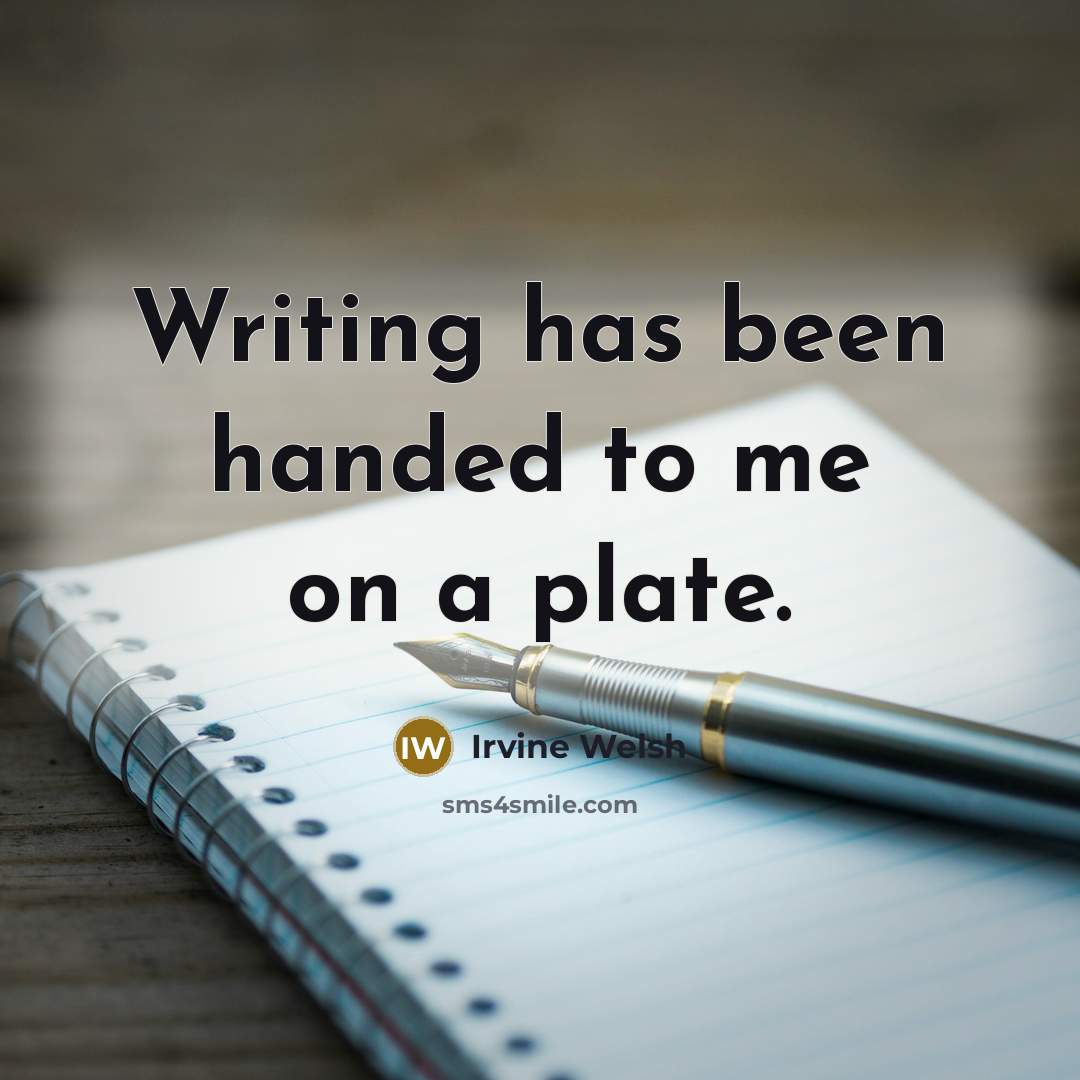 “Writing has been handed to me on a plate.…” quote by Irvine Welsh