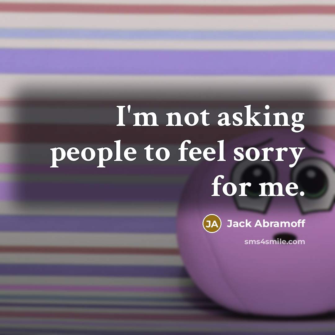“I'm not asking people to feel sorry for me.…” quote by Jack Abramoff