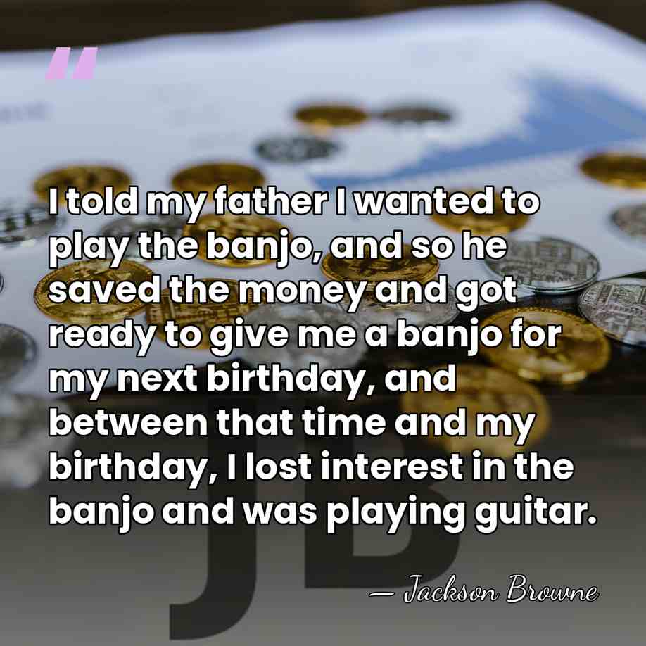 I told my father I wanted to play the banjo, and so&hellip; - Jackson Browne