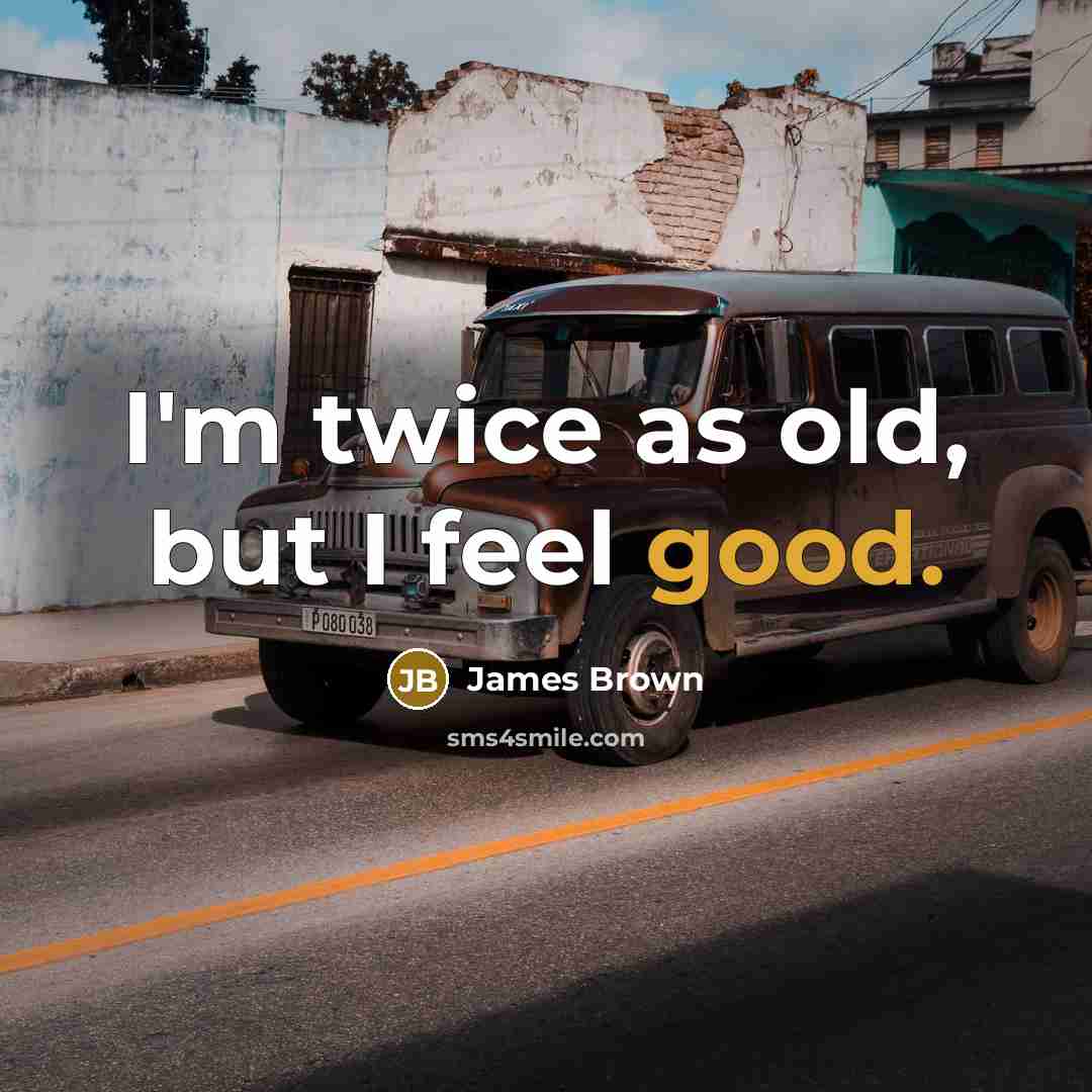 “I'm twice as old, but I feel good.” quote by James Brown