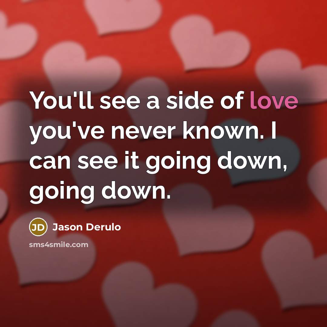 “You'll see a side of love you've never known. I can see it going down, going down.” quote by Jason Derulo