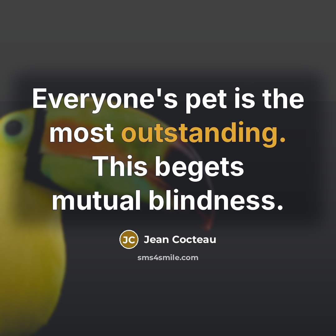“Everyone's pet is the most outstanding. This begets mutual blindness.…” quote by Jean Cocteau