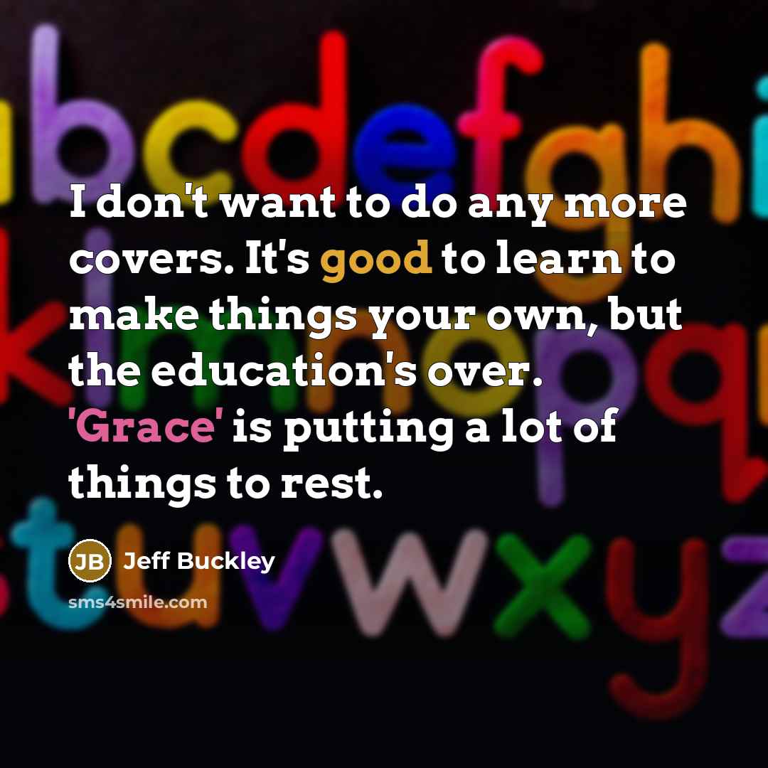 “I don't want to do any more covers. It's good…” quote by Jeff Buckley
