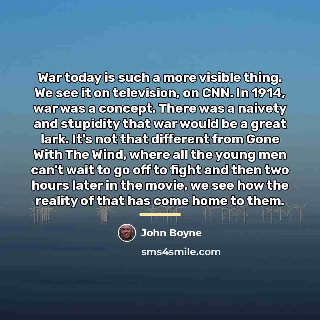 “War today is such a more visible thing. We see…” quote by John Boyne