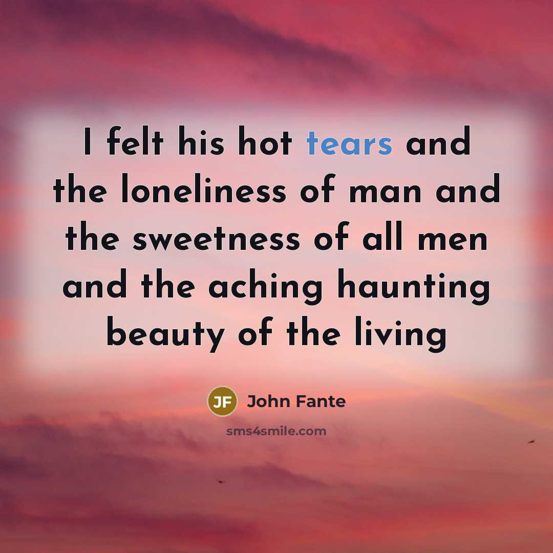 “I felt his hot tears and the loneliness of man…” quote by John Fante