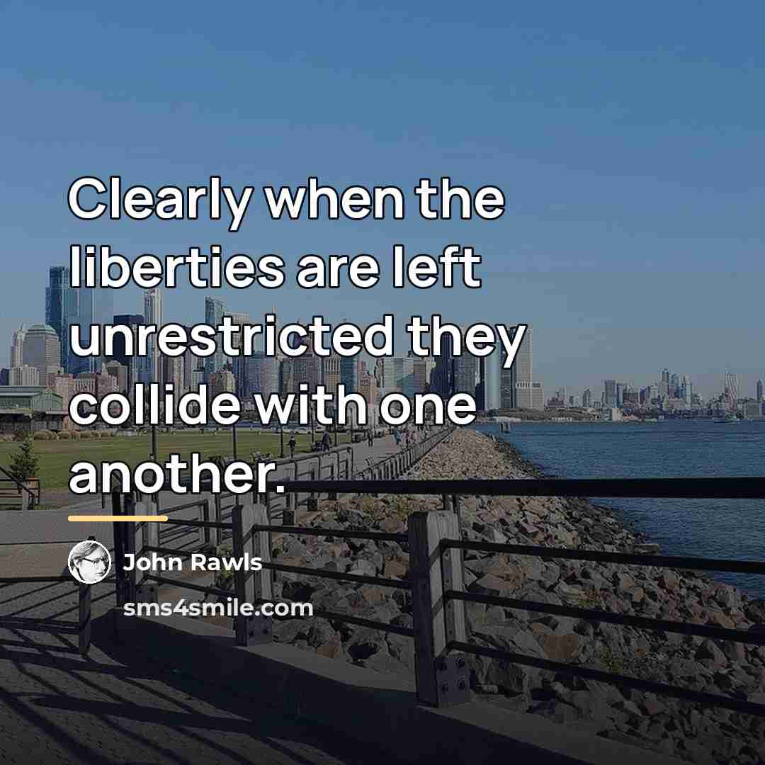“Clearly when the liberties are left unrestricted they collide with…” quote by John Rawls