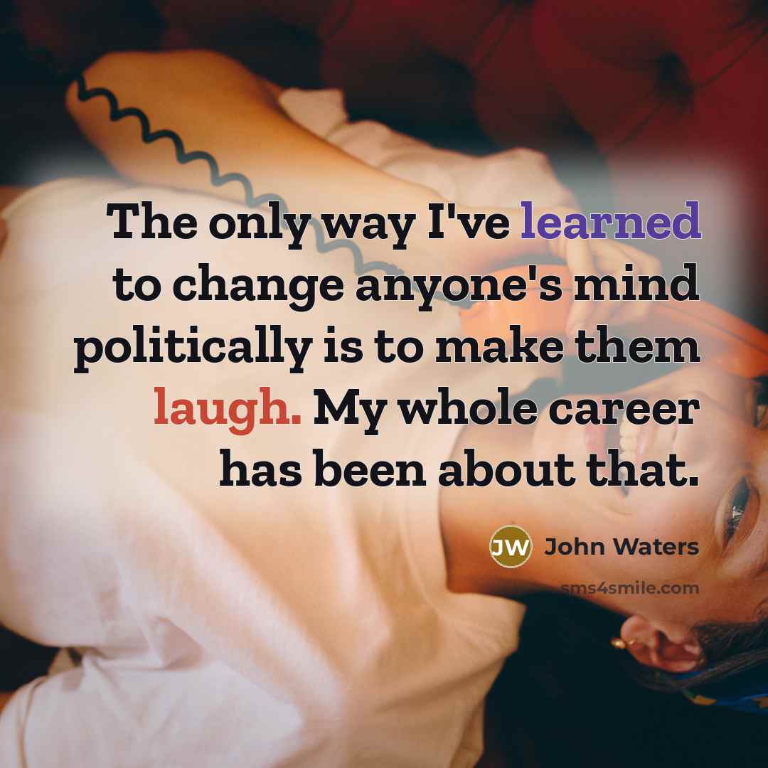“The only way I've learned to change anyone's mind politically…” quote by John Waters