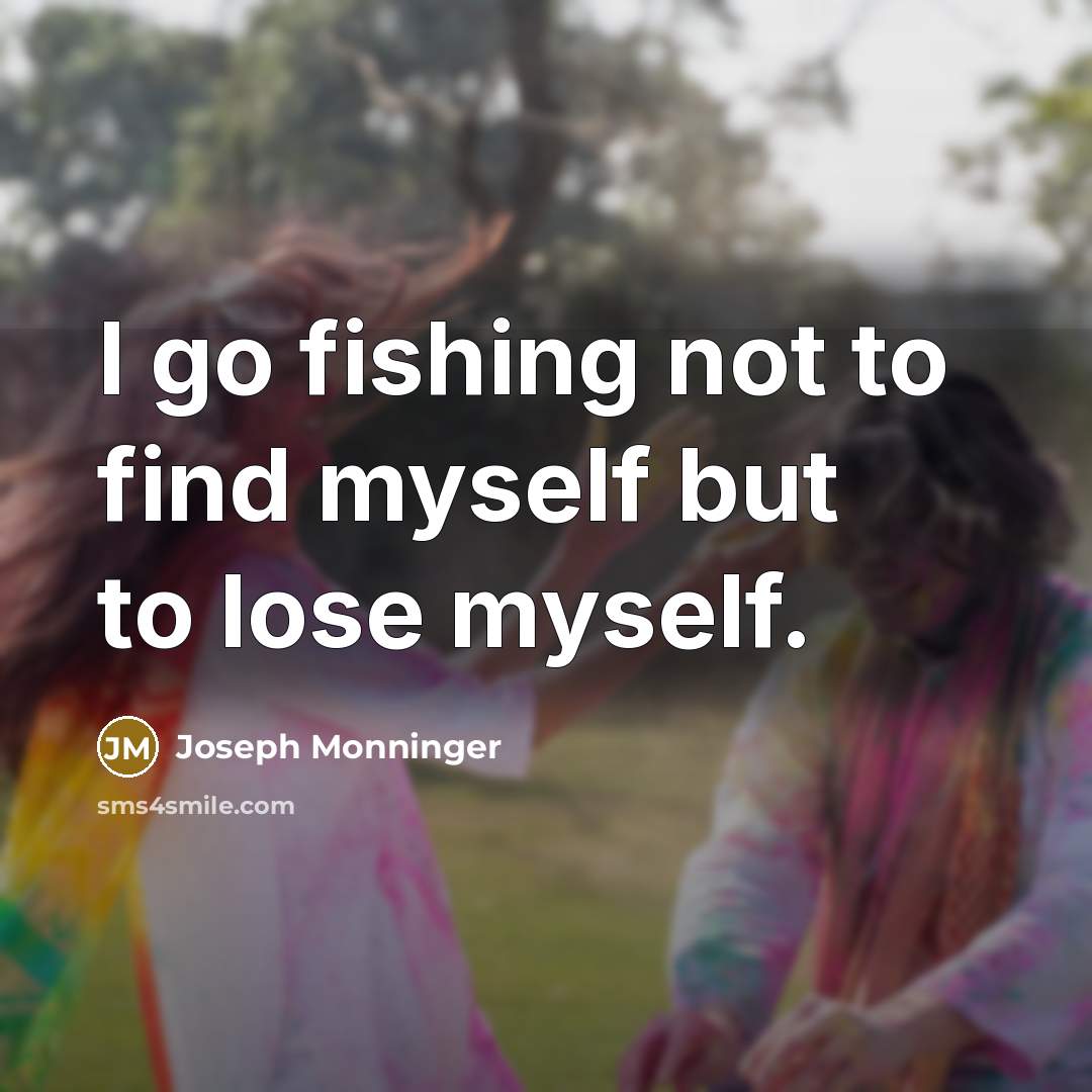 “I go fishing not to find myself but to lose myself.” quote by Joseph Monninger