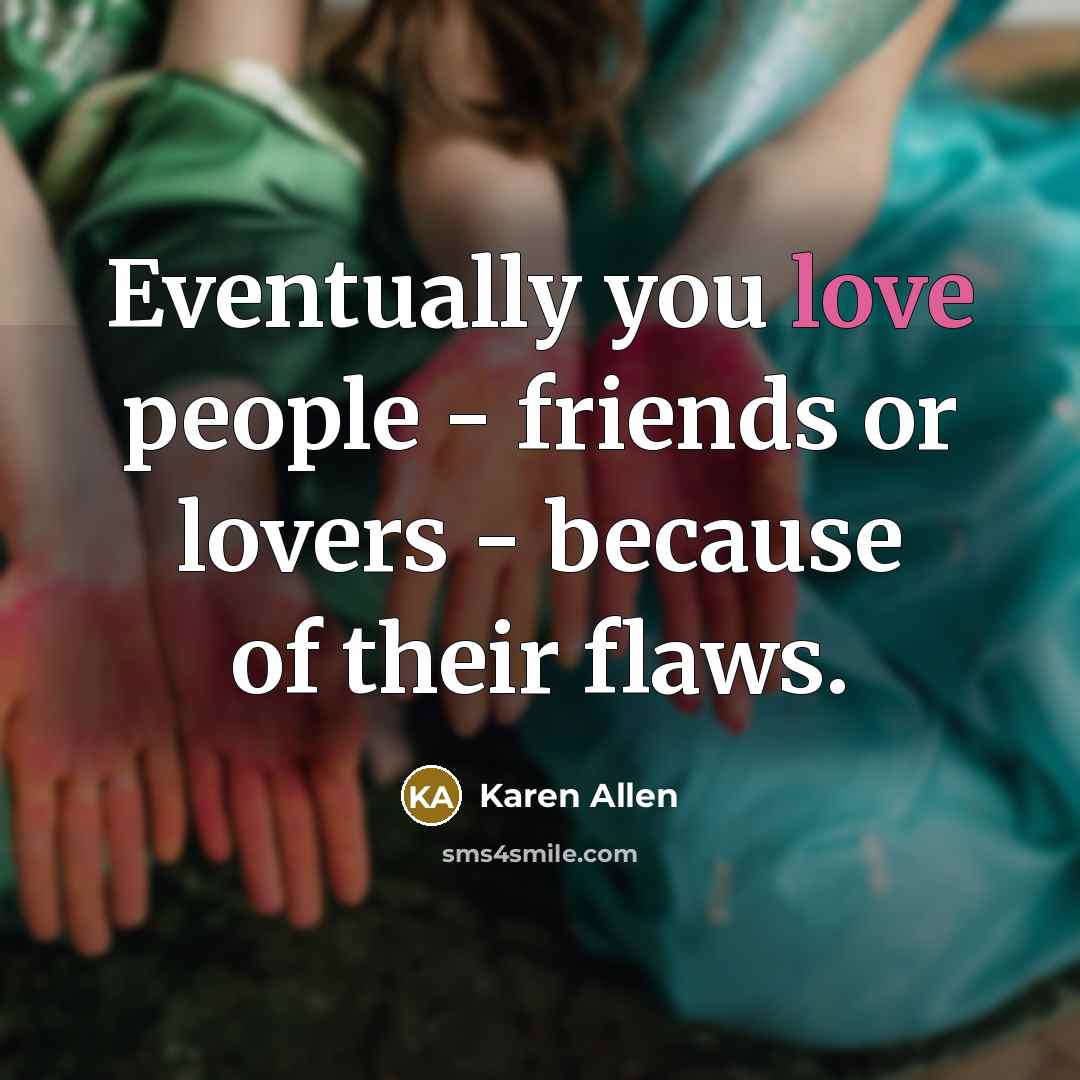 “Eventually you love people - friends or lovers - because…” quote by Karen Allen