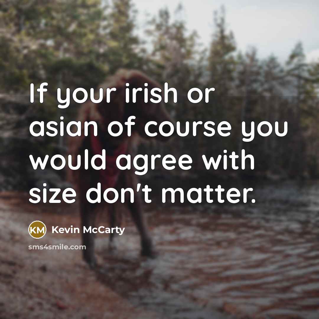 “If your irish or asian of course you would agree with size don't matter.” quote by Kevin McCarty