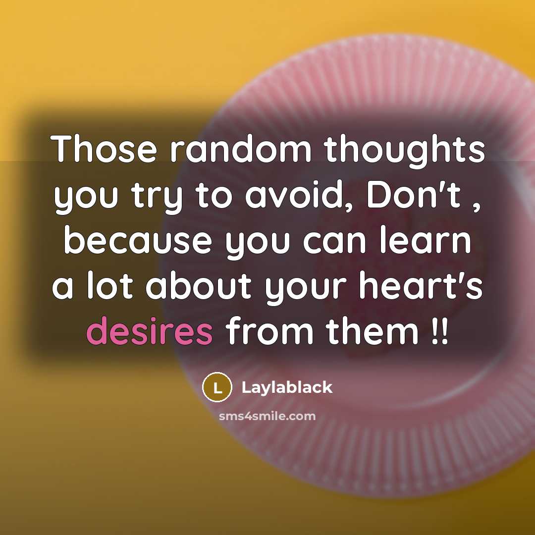 “Those random thoughts you try to avoid, Don't , because you can learn a lot about your heart's desires from them !!” quote by Laylablack
