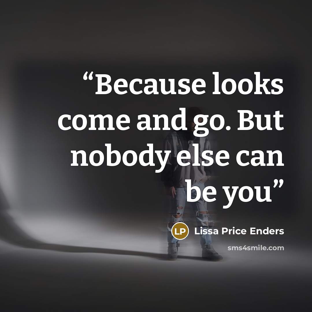 “Because looks come and go. But nobody else can be you” quote by Lissa Price Enders