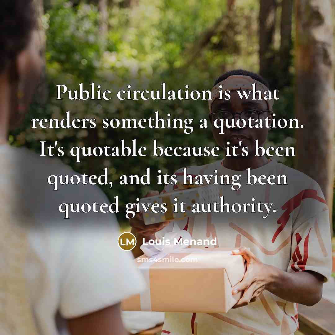 “Public circulation is what renders something a quotation. It's quotable…” quote by Louis Menand
