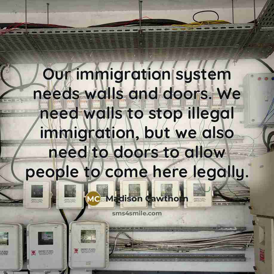 “Our immigration system needs walls and doors. We need walls…” quote by Madison Cawthorn