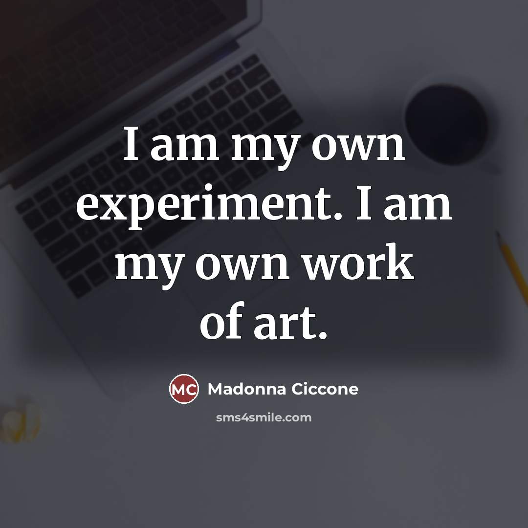 “I am my own experiment. I am my own work…” quote by Madonna Ciccone