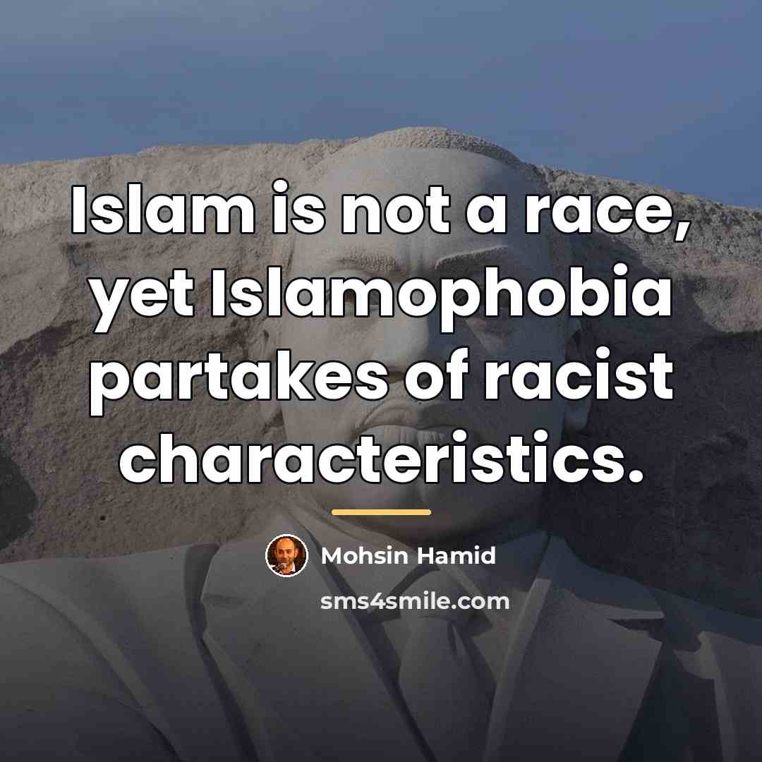 “Islam is not a race, yet Islamophobia partakes of racist…” quote by Mohsin Hamid