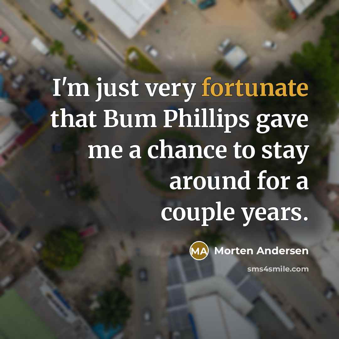 “I'm just very fortunate that Bum Phillips gave me a…” quote by Morten Andersen