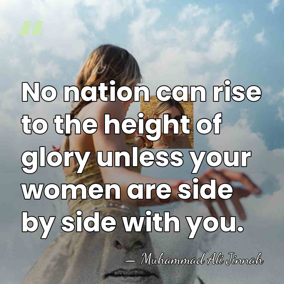 No nation can rise to the height of glory unless your women&hellip; - Muhammad Ali Jinnah