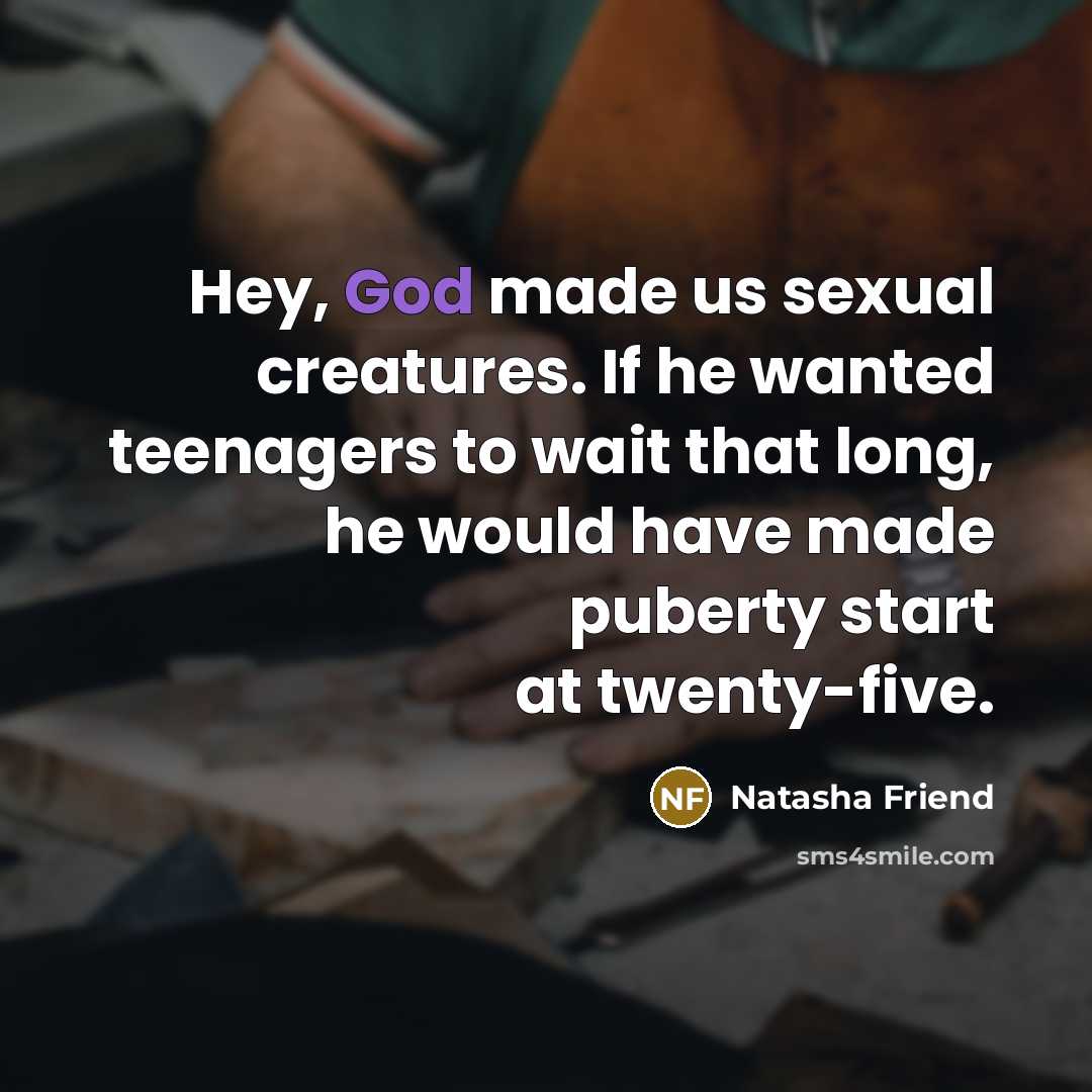 “Hey, God made us sexual creatures. If he wanted teenagers…” quote by Natasha Friend