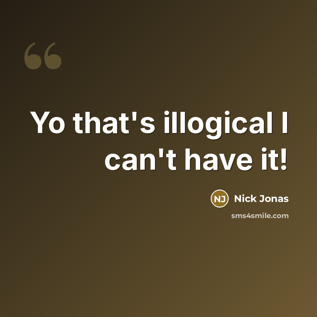 “Yo that's illogical I can't have it!” quote by Nick Jonas