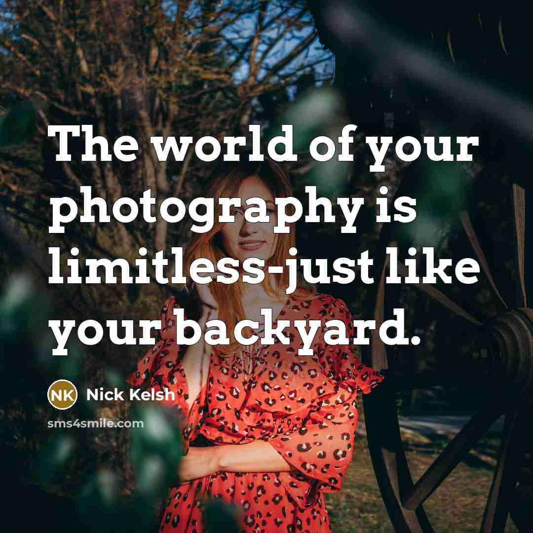 “The world of your photography is limitless-just like your backyard.” quote by Nick Kelsh
