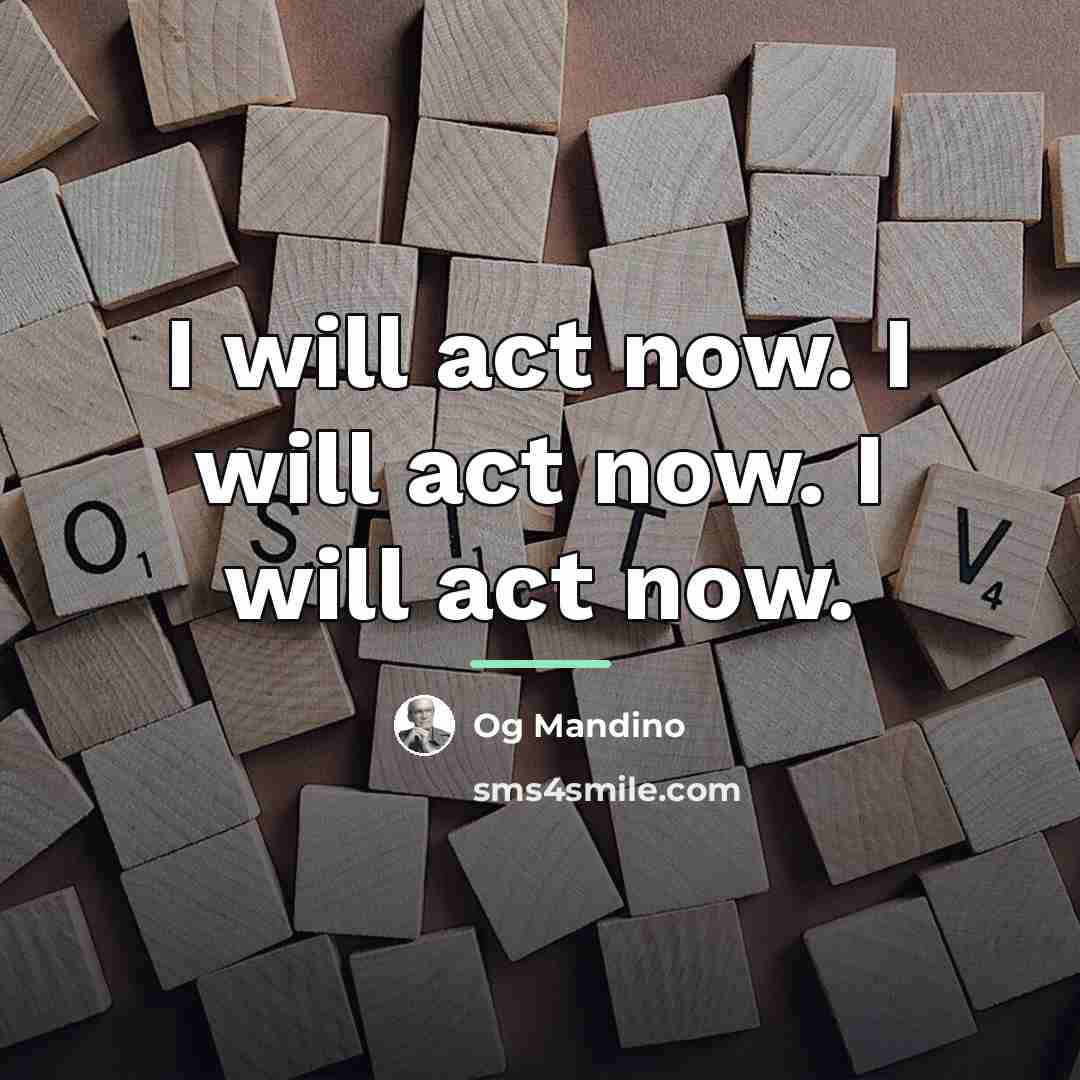 “I will act now. I will act now. I will…” quote by Og Mandino
