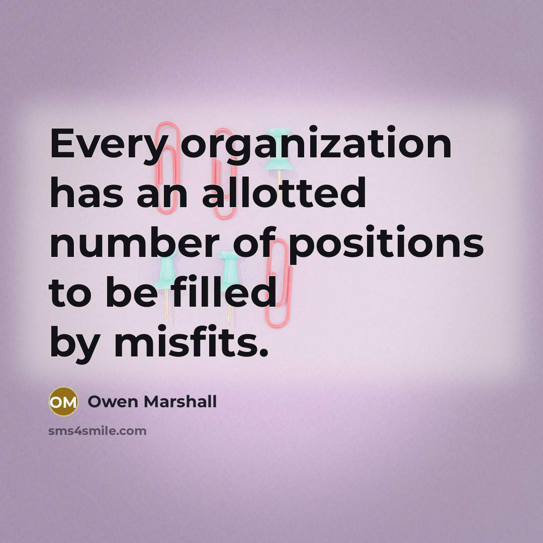 “Every organization has an allotted number of positions to be filled by misfits.” quote by Owen Marshall