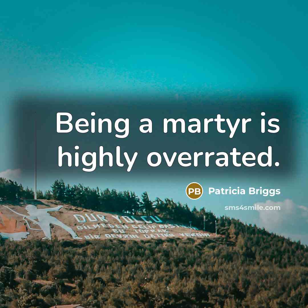 “Being a martyr is highly overrated.” quote by Patricia Briggs