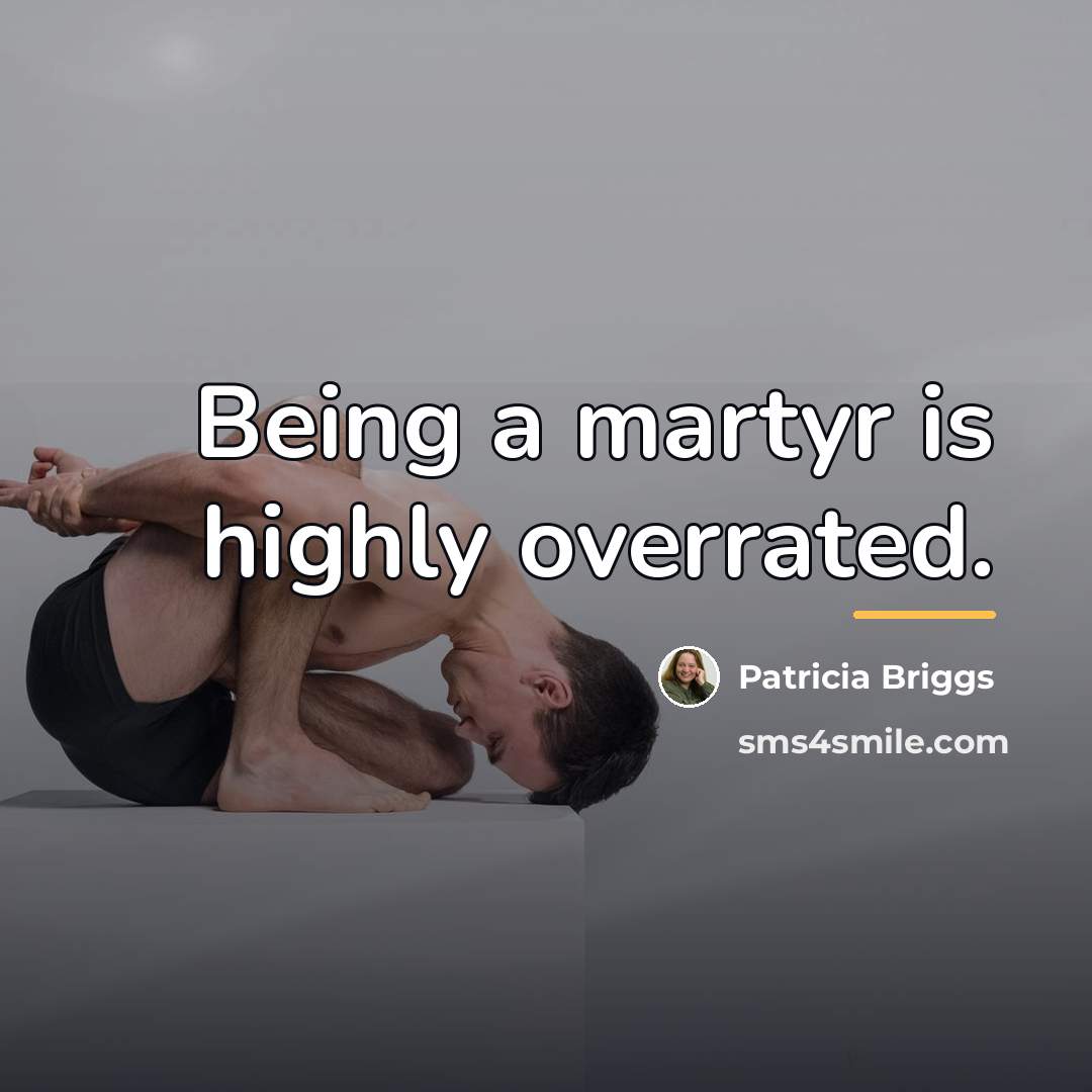 “Being a martyr is highly overrated.…” quote by Patricia Briggs