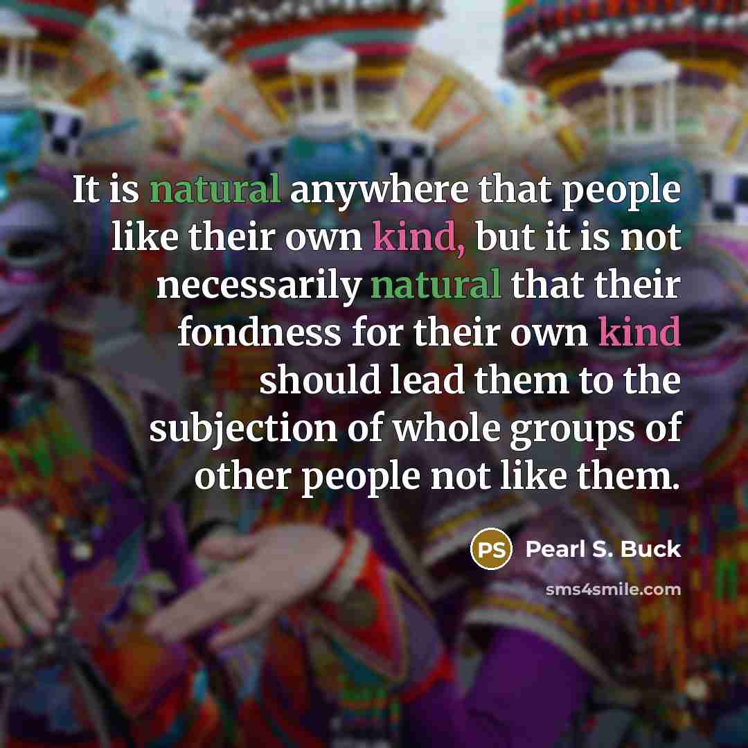 “It is natural anywhere that people like their own kind,…” quote by Pearl S. Buck