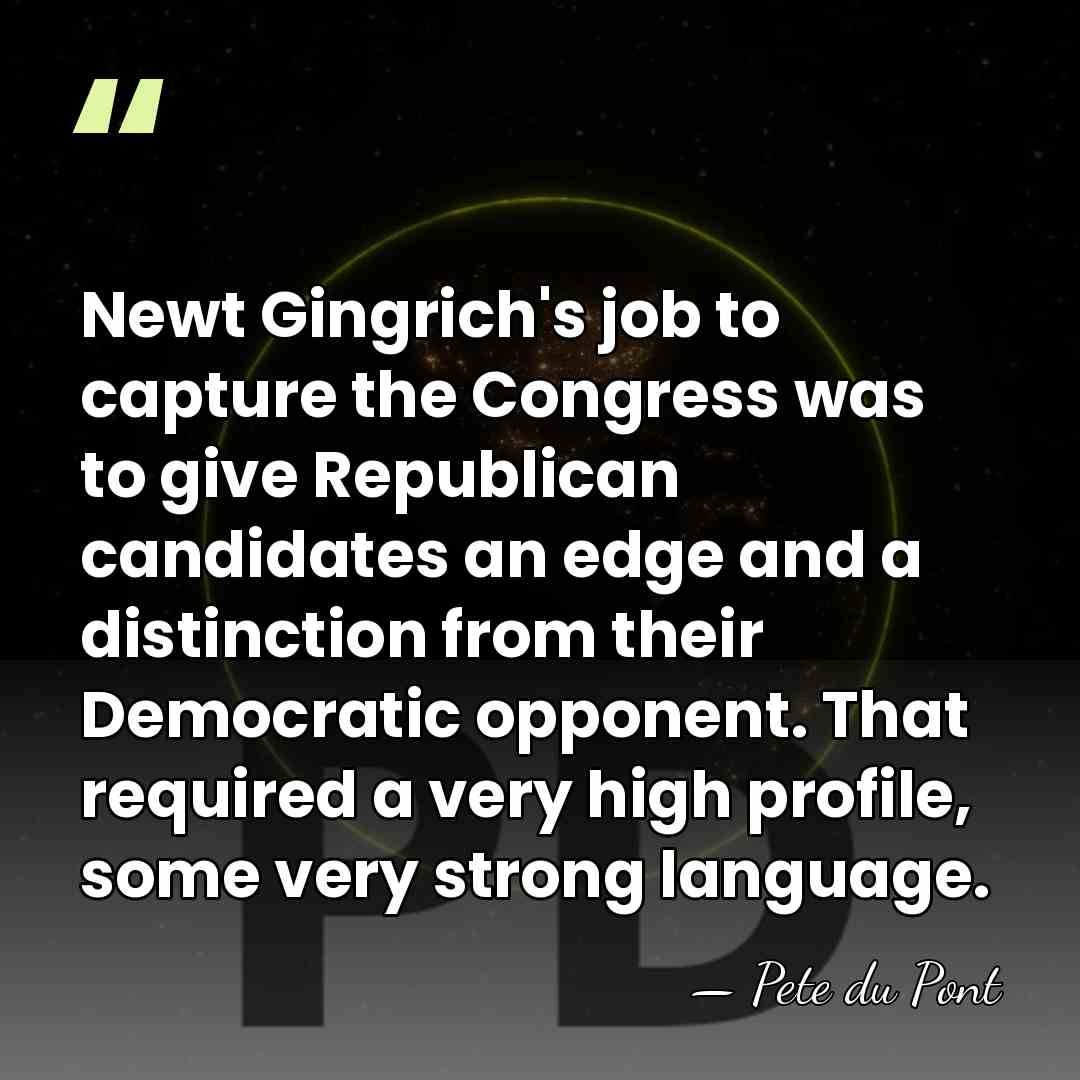 Newt Gingrich's job to capture the Congress was to give Republican candidates&hellip; - Pete du Pont