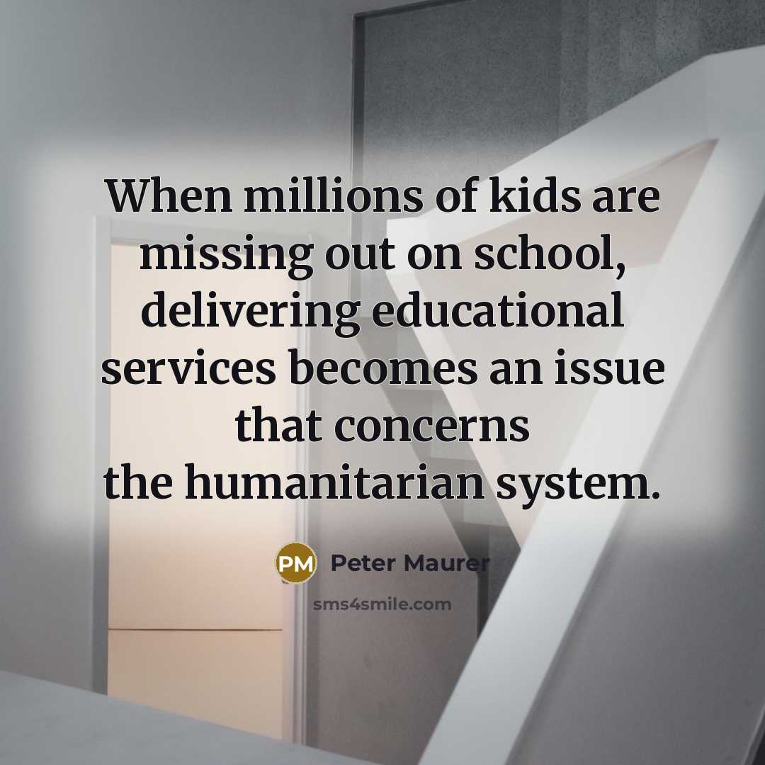 “When millions of kids are missing out on school, delivering…” quote by Peter Maurer