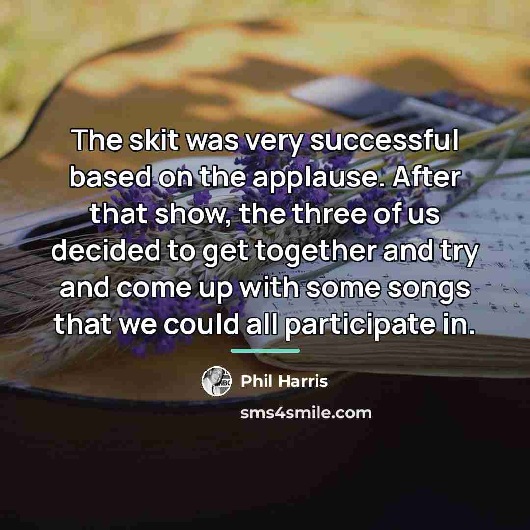 “The skit was very successful based on the applause. After…” quote by Phil Harris