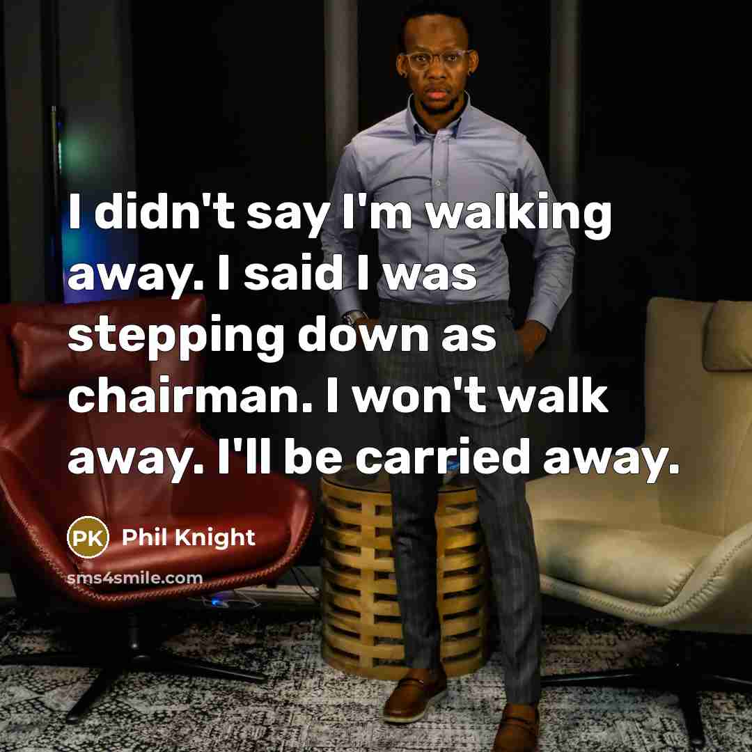 “I didn't say I'm walking away. I said I was…” quote by Phil Knight
