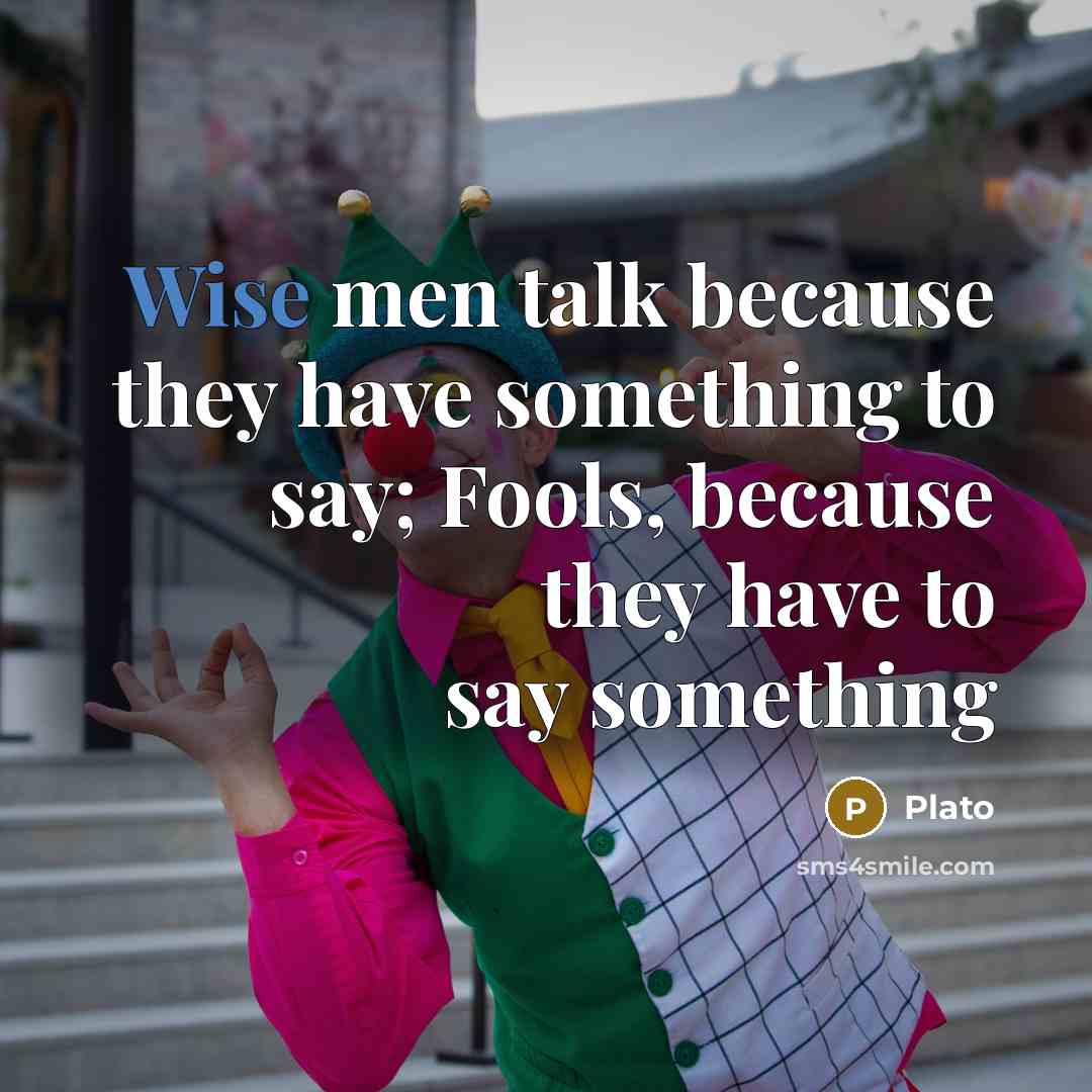 “Wise men talk because they have something to say; Fools, because they have to say something” quote by Plato